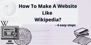 How To Make A Website Like Wikipedia? 4 Easy Steps [2022]